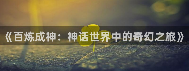 漫画包子漫画入口：《百炼成神：神话世界中的奇幻之旅》