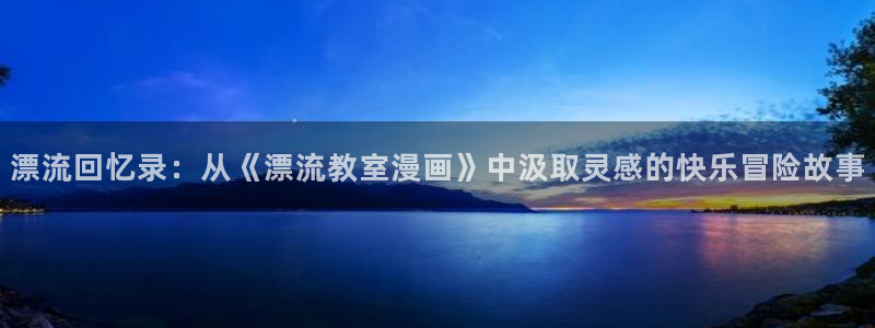 特浓信息素漫画包子漫画：漂流回忆录：从《漂流教室漫画》中汲取灵感的快乐冒险故事
